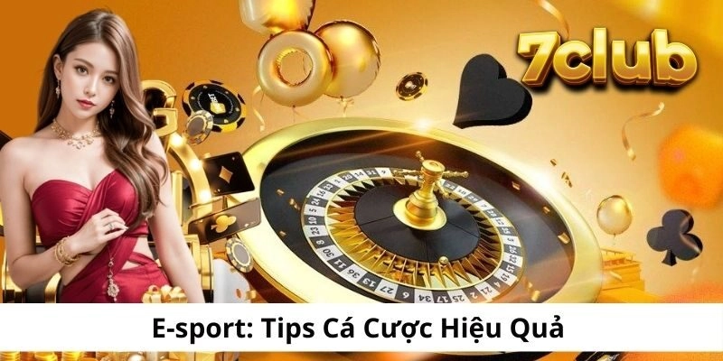 E-sport 7CLUB: Tips Cá Cược Hiệu Quả Nhất Từ Chuyên Gia Top 1